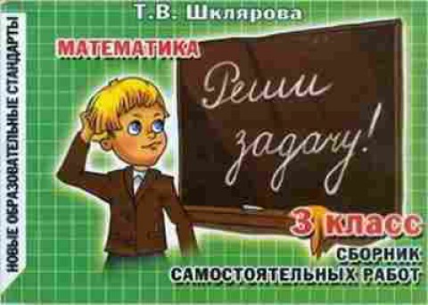 Книга Шклярова Т.В. Математика  3кл. Реши задачу! Самост.работы, б-4256, Баград.рф